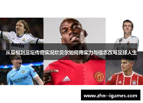 从草根到足坛传奇实况坎贝尔如何用实力与信念改写足球人生 从草根到足坛传奇实况坎贝尔如何用实力与信念改写足球人生