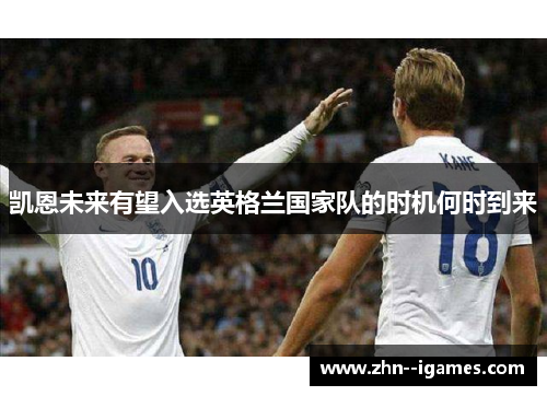 凯恩未来有望入选英格兰国家队的时机何时到来 凯恩未来有望入选英格兰国家队的时机何时到来
