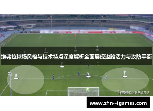 埃弗拉球场风格与技术特点深度解析全面展现边路活力与攻防平衡