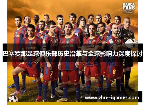 巴塞罗那足球俱乐部历史沿革与全球影响力深度探讨 巴塞罗那足球俱乐部历史沿革与全球影响力深度探讨