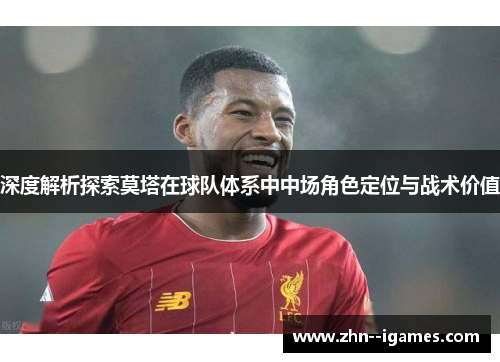 深度解析探索莫塔在球队体系中中场角色定位与战术价值