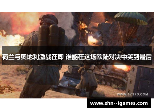 荷兰与奥地利激战在即 谁能在这场欧陆对决中笑到最后