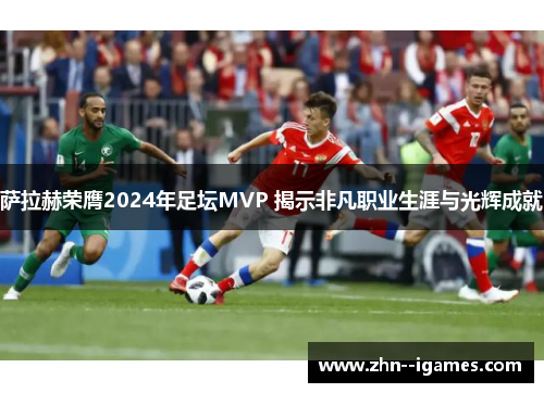 萨拉赫荣膺2024年足坛MVP 揭示非凡职业生涯与光辉成就 萨拉赫荣膺2024年足坛MVP 揭示非凡职业生涯与光辉成就