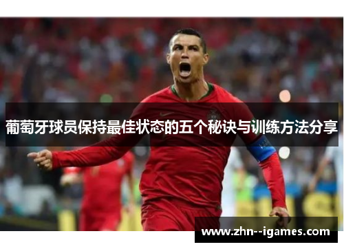 葡萄牙球员保持最佳状态的五个秘诀与训练方法分享 葡萄牙球员保持最佳状态的五个秘诀与训练方法分享