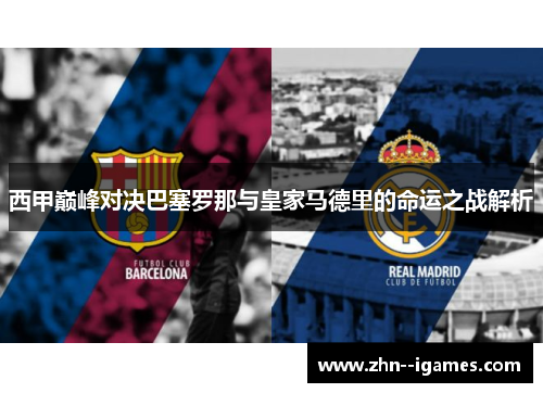 西甲巅峰对决巴塞罗那与皇家马德里的命运之战解析