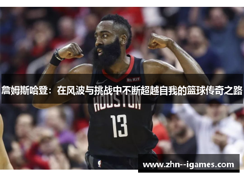 詹姆斯哈登：在风波与挑战中不断超越自我的篮球传奇之路