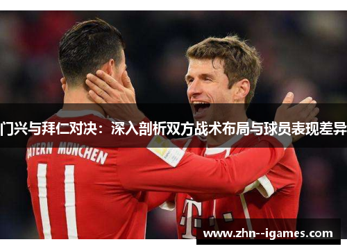 门兴与拜仁对决:深入剖析双方战术布局与球员表现差异 门兴与拜仁对决:深入剖析双方战术布局与球员表现差异
