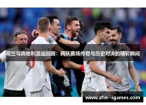 荷兰与奥地利激战回顾:两队赛场传奇与历史对决的精彩瞬间 荷兰与奥地利激战回顾:两队赛场传奇与历史对决的精彩瞬间