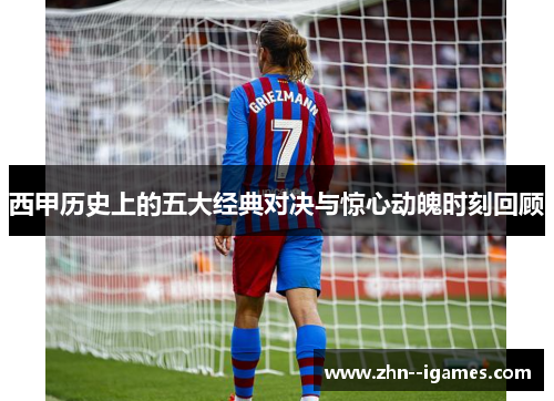西甲历史上的五大经典对决与惊心动魄时刻回顾