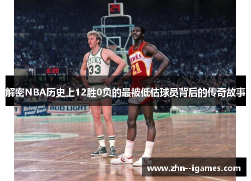 解密NBA历史上12胜0负的最被低估球员背后的传奇故事 解密NBA历史上12胜0负的最被低估球员背后的传奇故事