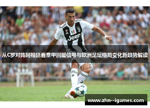 从C罗对阵阿根廷看意甲回暖信号与欧洲足坛格局变化新趋势解读 从C罗对阵阿根廷看意甲回暖信号与欧洲足坛格局变化新趋势解读
