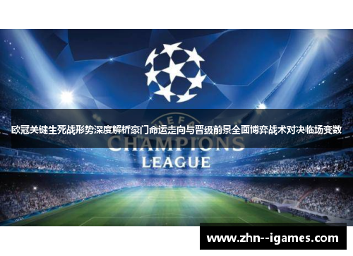 欧冠关键生死战形势深度解析豪门命运走向与晋级前景全面博弈战术对决临场变数 欧冠关键生死战形势深度解析豪门命运走向与晋级前景全面博弈战术对决临场变数