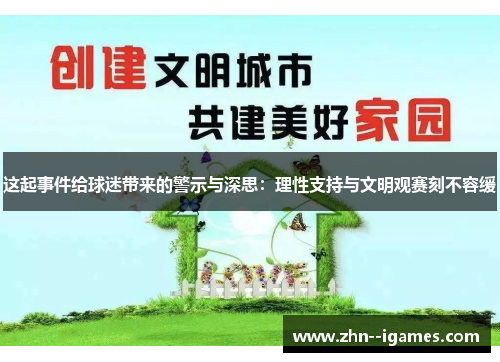 这起事件给球迷带来的警示与深思:理性支持与文明观赛刻不容缓 这起事件给球迷带来的警示与深思:理性支持与文明观赛刻不容缓