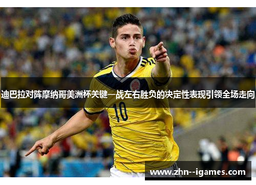 迪巴拉对阵摩纳哥美洲杯关键一战左右胜负的决定性表现引领全场走向 迪巴拉对阵摩纳哥美洲杯关键一战左右胜负的决定性表现引领全场走向
