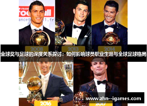 金球奖与足球的深度关系探讨:如何影响球员职业生涯与全球足球格局 金球奖与足球的深度关系探讨:如何影响球员职业生涯与全球足球格局