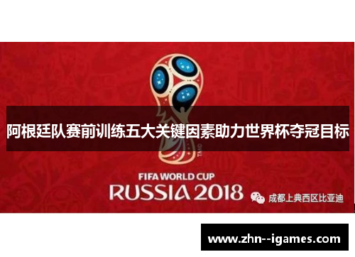 阿根廷队赛前训练五大关键因素助力世界杯夺冠目标