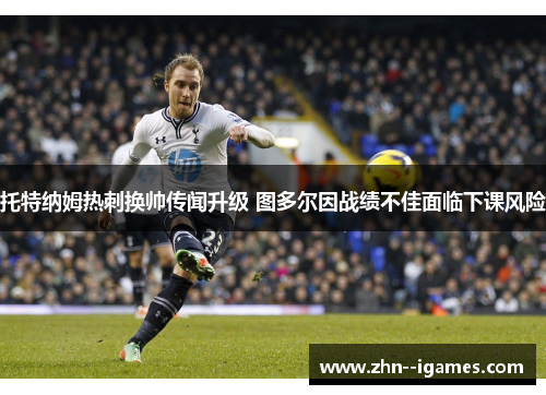 托特纳姆热刺换帅传闻升级 图多尔因战绩不佳面临下课风险