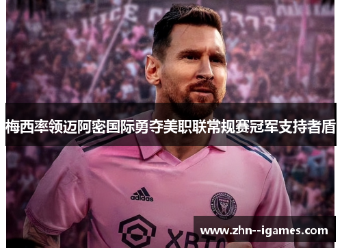 梅西率领迈阿密国际勇夺美职联常规赛冠军支持者盾 梅西率领迈阿密国际勇夺美职联常规赛冠军支持者盾