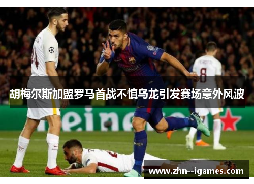 胡梅尔斯加盟罗马首战不慎乌龙引发赛场意外风波 胡梅尔斯加盟罗马首战不慎乌龙引发赛场意外风波