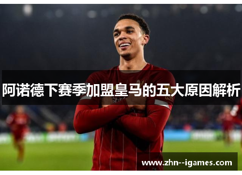 阿诺德下赛季加盟皇马的五大原因解析 阿诺德下赛季加盟皇马的五大原因解析
