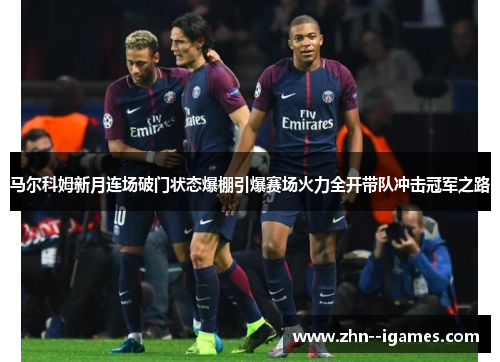 马尔科姆新月连场破门状态爆棚引爆赛场火力全开带队冲击冠军之路