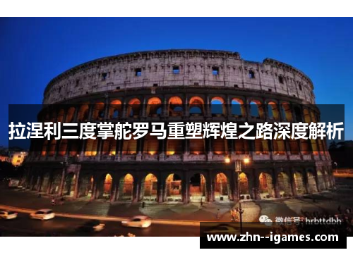 拉涅利三度掌舵罗马重塑辉煌之路深度解析 拉涅利三度掌舵罗马重塑辉煌之路深度解析